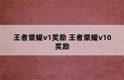 王者荣耀v1奖励 王者荣耀v10奖励